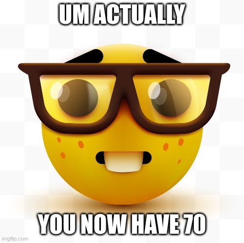 Nerd emoji | UM ACTUALLY YOU NOW HAVE 70 | image tagged in nerd emoji | made w/ Imgflip meme maker