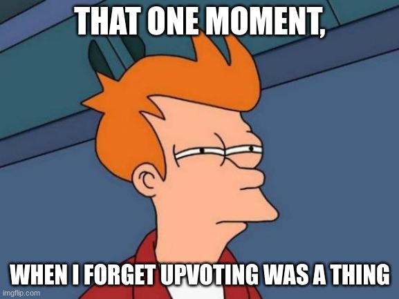 this was me after 5 months of not logging on | THAT ONE MOMENT, WHEN I FORGET UPVOTING WAS A THING | image tagged in memes,futurama fry | made w/ Imgflip meme maker