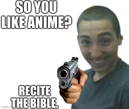 RECITE | SO YOU LIKE ANIME? RECITE THE BIBLE. | image tagged in gun | made w/ Imgflip meme maker