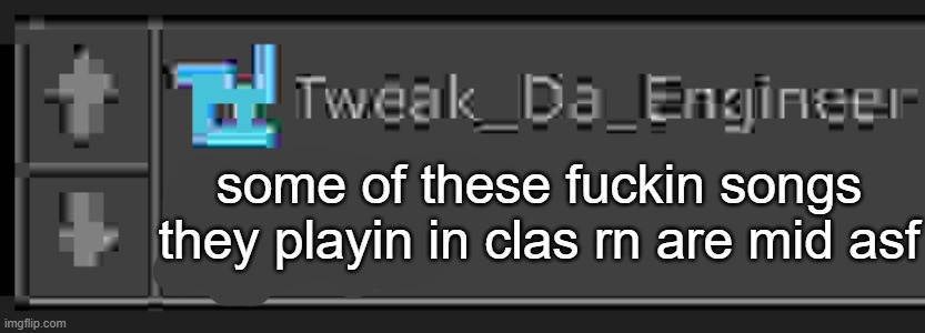 twek announcemnet tmeppltea | some of these fuckin songs they playin in clas rn are mid asf | image tagged in twek announcemnet tmeppltea | made w/ Imgflip meme maker