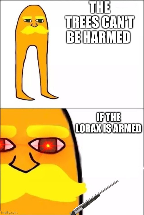 The Lorax | THE TREES CAN'T BE HARMED; IF THE LORAX IS ARMED | image tagged in the lorax | made w/ Imgflip meme maker