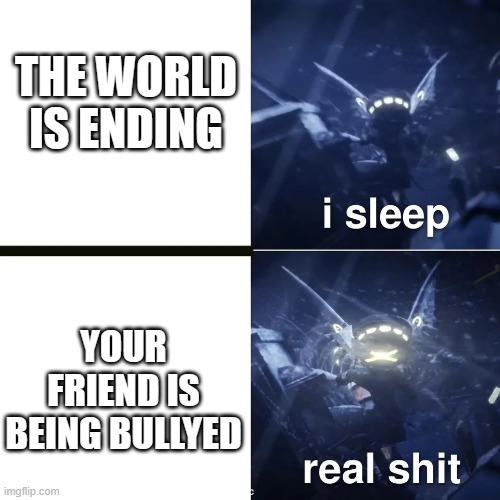 'Friends before life', they always said | THE WORLD IS ENDING; YOUR FRIEND IS BEING BULLYED | image tagged in murder drones | made w/ Imgflip meme maker
