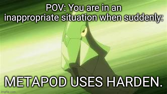 I choose noww | POV: You are in an inappropriate situation when suddenly:; METAPOD USES HARDEN. | image tagged in metapod used harden | made w/ Imgflip meme maker