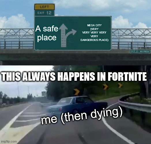 this always happens on fortnite for some reason | A safe place; MEGA CITY (VERY VERY VERY VERY VERY DANGEROUS PLACE); THIS ALWAYS HAPPENS IN FORTNITE; me (then dying) | image tagged in memes,left exit 12 off ramp,fortnite sucks | made w/ Imgflip meme maker