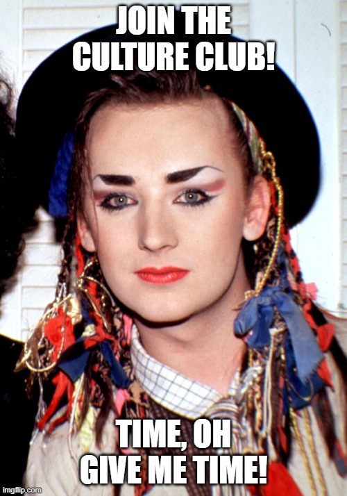 Time Cards | JOIN THE CULTURE CLUB! TIME, OH GIVE ME TIME! | image tagged in boy george | made w/ Imgflip meme maker