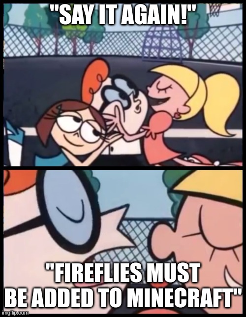 Say it Again, Dexter | "SAY IT AGAIN!"; "FIREFLIES MUST BE ADDED TO MINECRAFT" | image tagged in memes,say it again dexter | made w/ Imgflip meme maker