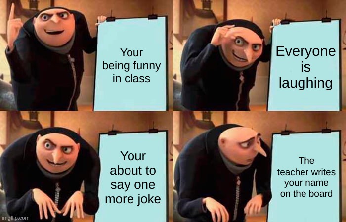 And then you have to stay after school to talk to the teacher... | Your being funny in class; Everyone is laughing; Your about to say one more joke; The teacher writes your name on the board | image tagged in memes,gru's plan | made w/ Imgflip meme maker