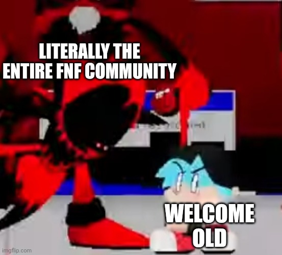 I have no time to play | LITERALLY THE ENTIRE FNF COMMUNITY; WELCOME OLD | image tagged in fatal error | made w/ Imgflip meme maker