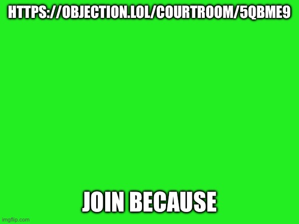 HTTPS://OBJECTION.LOL/COURTROOM/5QBME9; JOIN BECAUSE | made w/ Imgflip meme maker