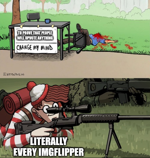 Waldo Snipes Change My Mind Guy | TO PROVE THAT PEOPLE WILL UPVOTE ANYTHING; LITERALLY EVERY IMGFLIPPER | image tagged in waldo snipes change my mind guy | made w/ Imgflip meme maker