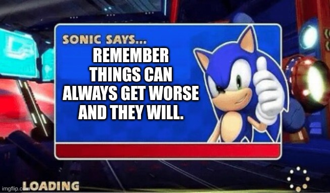facts | REMEMBER THINGS CAN ALWAYS GET WORSE AND THEY WILL. | image tagged in sonic says,memes,funny memes,fonnay,fun stream,imgflip | made w/ Imgflip meme maker