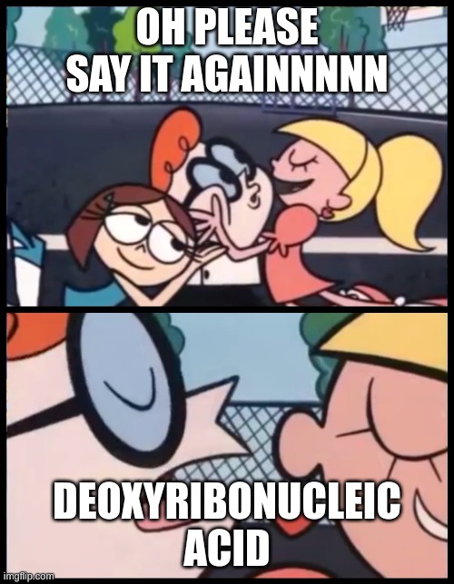 DNA | OH PLEASE SAY IT AGAINNNNN; DEOXYRIBONUCLEIC ACID | image tagged in memes,say it again dexter | made w/ Imgflip meme maker