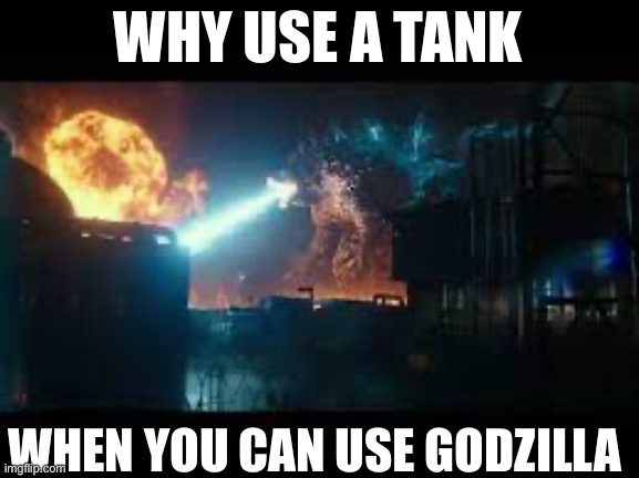 Godzilla destroying some building | WHY USE A TANK WHEN YOU CAN USE GODZILLA | image tagged in godzilla destroying some building | made w/ Imgflip meme maker