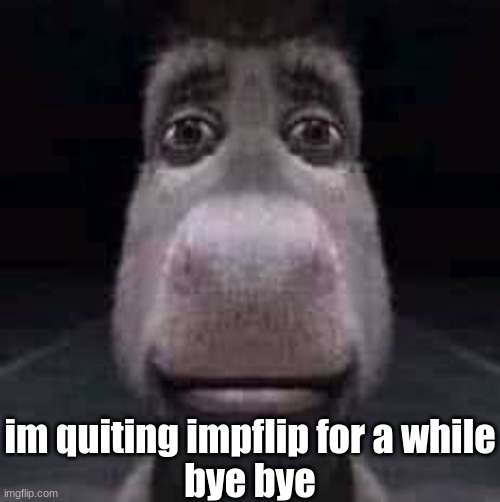 dinkey | im quiting impflip for a while
bye bye | image tagged in donkey staring,dinkey,announcement | made w/ Imgflip meme maker