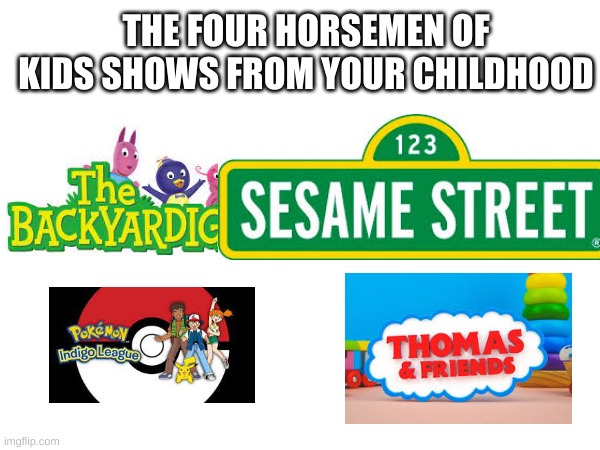 THE FOUR HORSEMEN OF KIDS SHOWS FROM YOUR CHILDHOOD | made w/ Imgflip meme maker