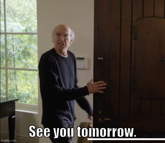 See you tomorrow | See you tomorrow. | image tagged in see you tomorrow | made w/ Imgflip meme maker