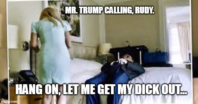 Giuliani Taking Trump's Call | MR. TRUMP CALLING, RUDY. HANG ON, LET ME GET MY DICK OUT... | image tagged in rudy giuliani taking a call,dunphey,sucking,giuliani | made w/ Imgflip meme maker