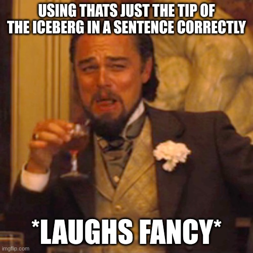 Yes | USING THATS JUST THE TIP OF THE ICEBERG IN A SENTENCE CORRECTLY; *LAUGHS FANCY* | image tagged in memes,laughing leo | made w/ Imgflip meme maker