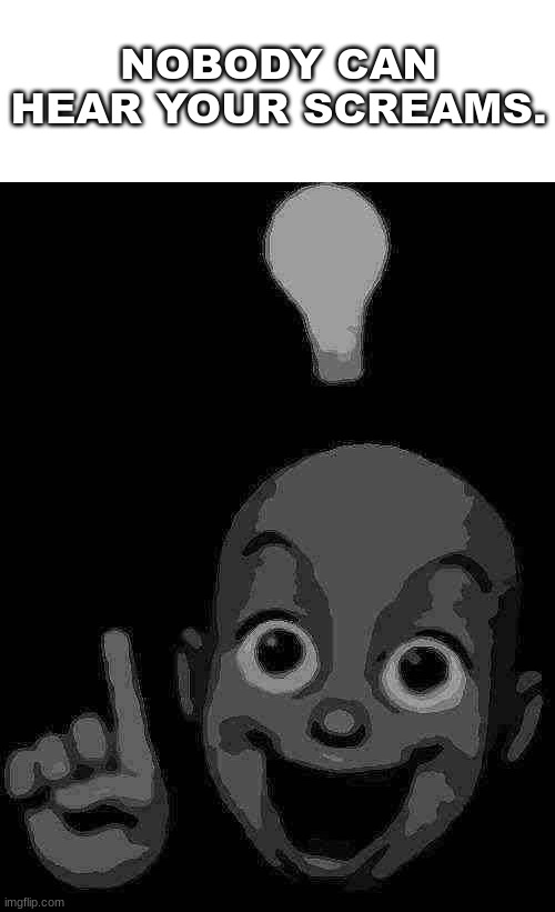 NOBODY CAN HEAR YOUR SCREAMS. | made w/ Imgflip meme maker