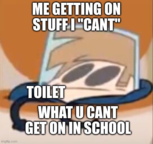 Eddsworld meme | ME GETTING ON STUFF I "CANT"; TOILET; WHAT U CANT GET ON IN SCHOOL | image tagged in eddsworld meme | made w/ Imgflip meme maker