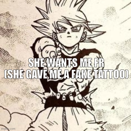 SHE WANTS ME FR
(SHE GAVE ME A FAKE TATTOO) | made w/ Imgflip meme maker