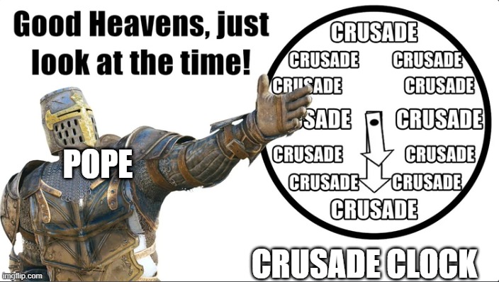 (Owner note: why yes, it’s always time for a crusade) | POPE; CRUSADE CLOCK | image tagged in time for a crusade | made w/ Imgflip meme maker