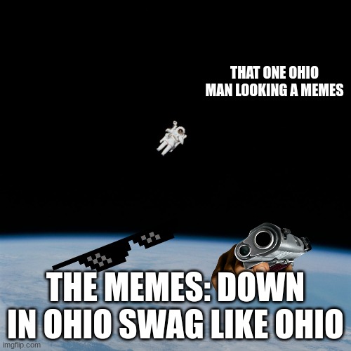 Astronaut | THAT ONE OHIO MAN LOOKING A MEMES; THE MEMES: DOWN IN OHIO SWAG LIKE OHIO | image tagged in astronaut | made w/ Imgflip meme maker