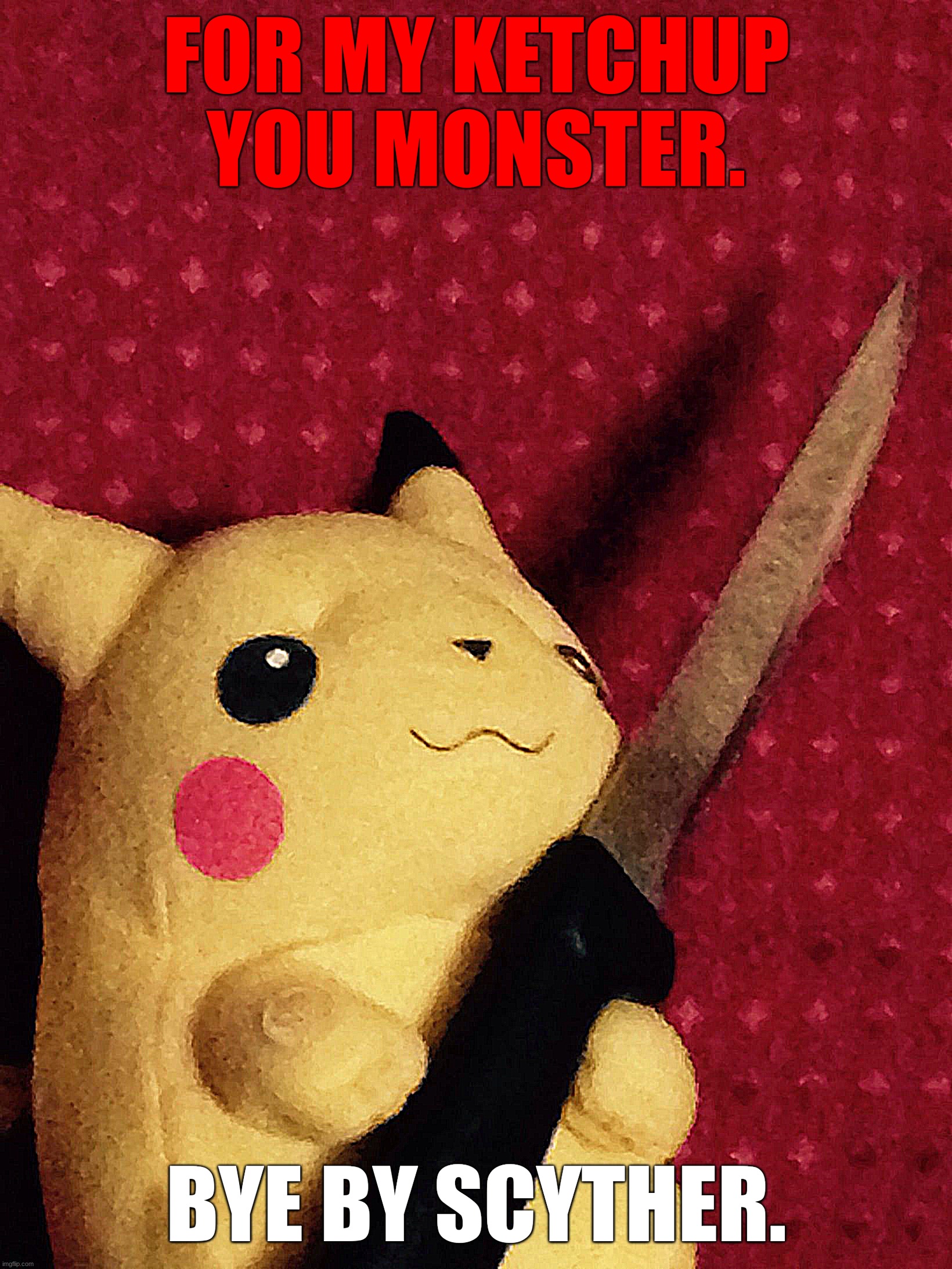 good job.
Pikachu. | FOR MY KETCHUP YOU MONSTER. BYE BY SCYTHER. | image tagged in pikachu learned stab | made w/ Imgflip meme maker