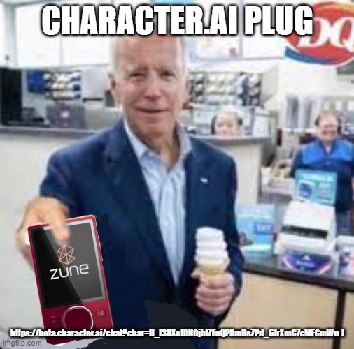 Biden take the zune pod | CHARACTER.AI PLUG; https://beta.character.ai/chat?char=U_l3HXsJDN0jhtZFnQPRmDsZPd_6JrXmC7cMFCmWu-I | image tagged in biden take the zune pod | made w/ Imgflip meme maker