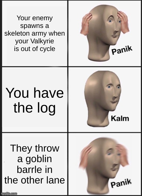 Every clash royal match | Your enemy spawns a skeleton army when your Valkyrie is out of cycle; You have the log; They throw a goblin barrle in the other lane | image tagged in memes,panik kalm panik | made w/ Imgflip meme maker