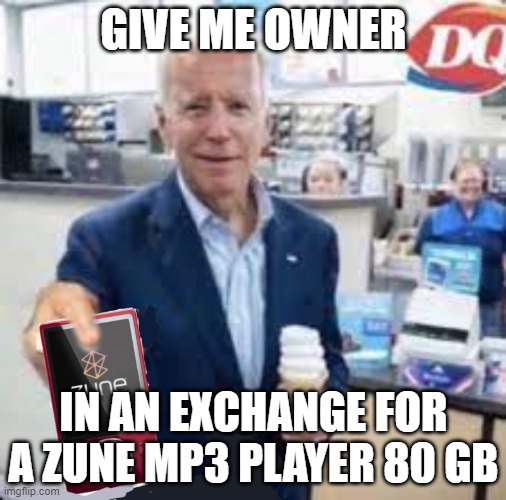 Biden take the zune pod | GIVE ME OWNER; IN AN EXCHANGE FOR A ZUNE MP3 PLAYER 80 GB | image tagged in biden take the zune pod | made w/ Imgflip meme maker