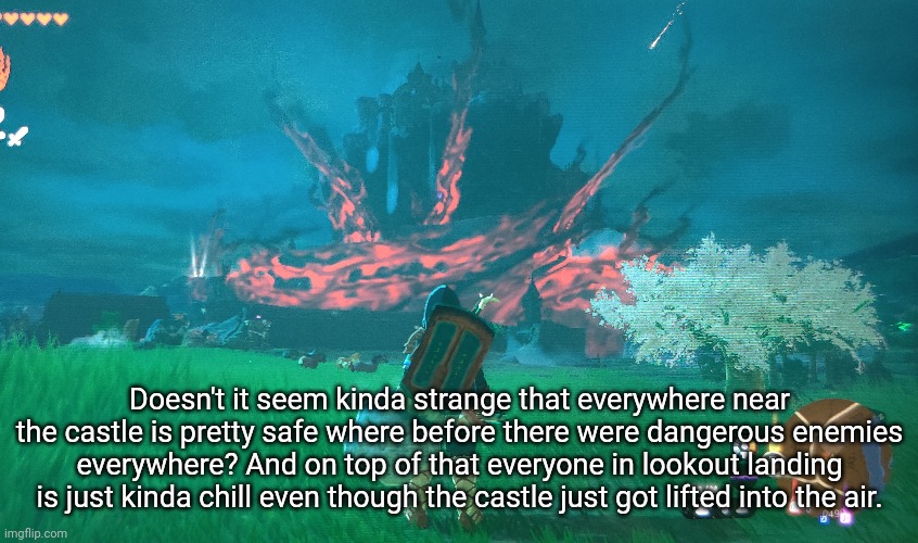 Also look in comments (shooting star fell right when I did this, cool!) | Doesn't it seem kinda strange that everywhere near the castle is pretty safe where before there were dangerous enemies everywhere? And on top of that everyone in lookout landing is just kinda chill even though the castle just got lifted into the air. | made w/ Imgflip meme maker