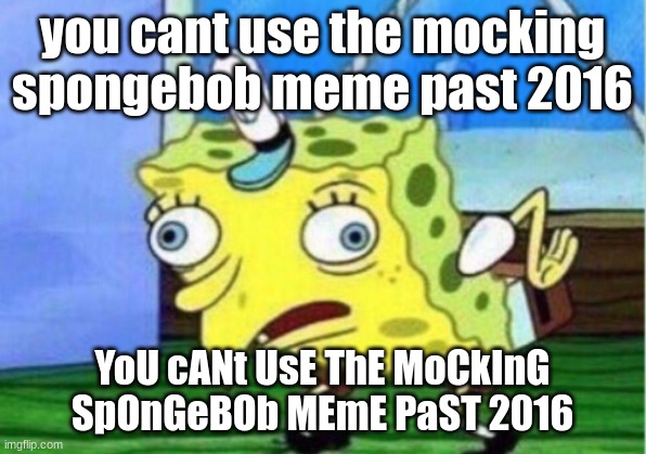 Mocking Spongebob Meme | you cant use the mocking spongebob meme past 2016; YoU cANt UsE ThE MoCkInG SpOnGeBOb MEmE PaST 2016 | image tagged in memes,mocking spongebob | made w/ Imgflip meme maker