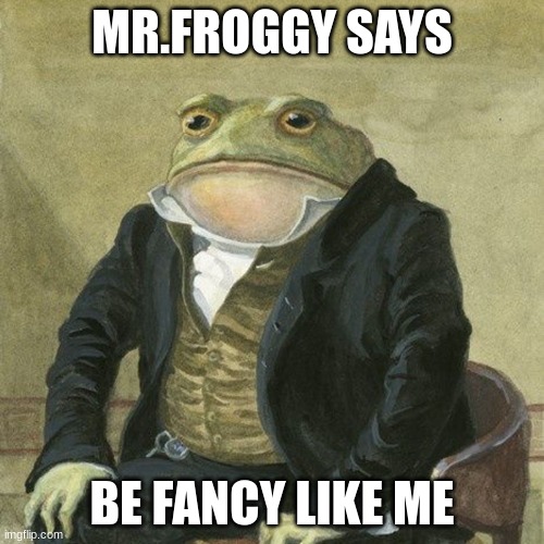 Gentlemen, it is with great pleasure to inform you that | MR.FROGGY SAYS; BE FANCY LIKE ME | image tagged in gentlemen it is with great pleasure to inform you that | made w/ Imgflip meme maker