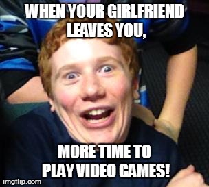 :DDDDD | WHEN YOUR GIRLFRIEND LEAVES YOU, MORE TIME TO PLAY VIDEO GAMES! | image tagged in funny,my face is a new meme | made w/ Imgflip meme maker