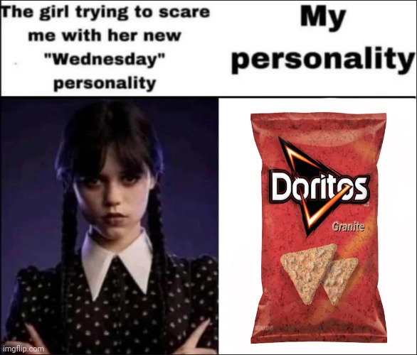 Goofy dorito flavo(u)r | image tagged in the girl trying to scare me with her new wednesday personality,doritos,doritos granite,granite | made w/ Imgflip meme maker