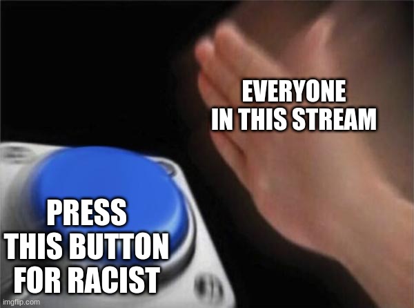 race | EVERYONE IN THIS STREAM; PRESS THIS BUTTON FOR RACIST | image tagged in memes,blank nut button | made w/ Imgflip meme maker