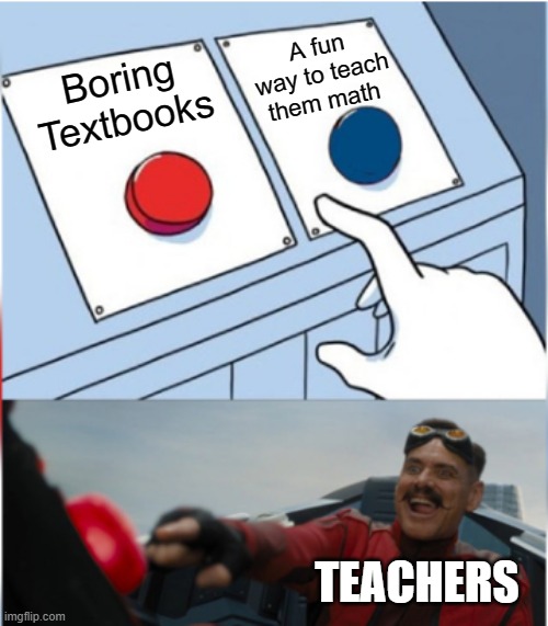 Robotnik Pressing Red Button | A fun way to teach them math; Boring Textbooks; TEACHERS | image tagged in robotnik pressing red button | made w/ Imgflip meme maker