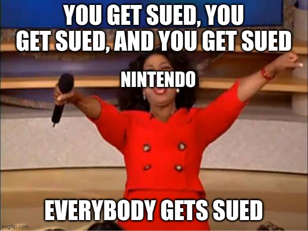 Oprah You Get A | YOU GET SUED, YOU GET SUED, AND YOU GET SUED; NINTENDO; EVERYBODY GETS SUED | image tagged in memes,oprah you get a | made w/ Imgflip meme maker