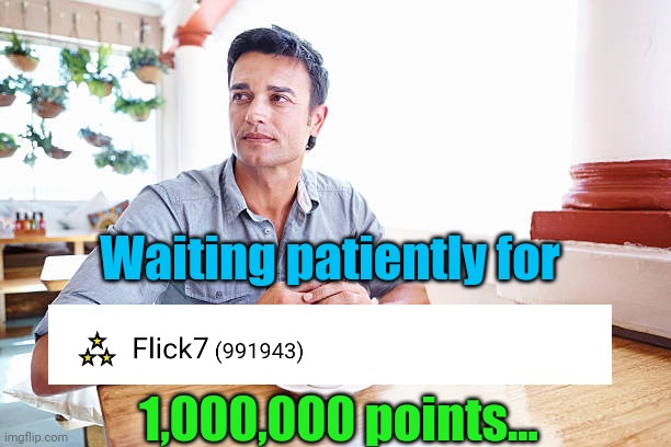 Meme #1,269 | Waiting patiently for; 1,000,000 points... | image tagged in points,imgflip points,one million points,waiting,patient,oh boy | made w/ Imgflip meme maker