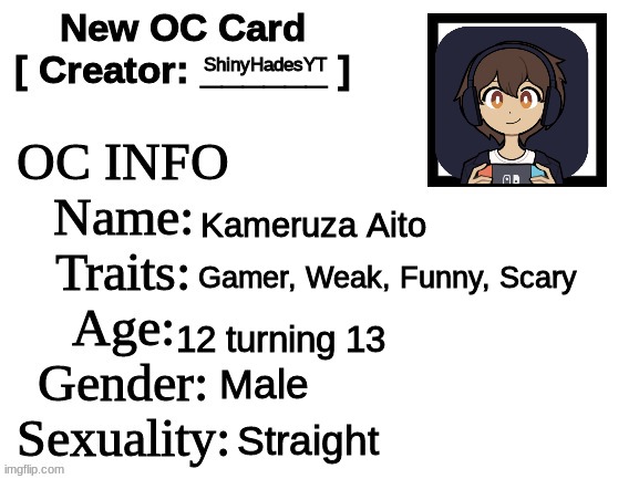 Im changing my user so.. | ShinyHadesYT; Kameruza Aito; Gamer, Weak, Funny, Scary; 12 turning 13; Male; Straight | image tagged in new oc card id | made w/ Imgflip meme maker