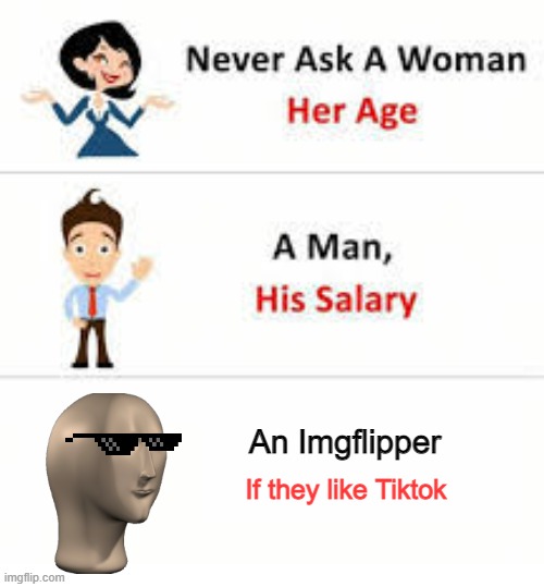 Never ask a woman her age | An Imgflipper; If they like Tiktok | image tagged in never ask a woman her age | made w/ Imgflip meme maker