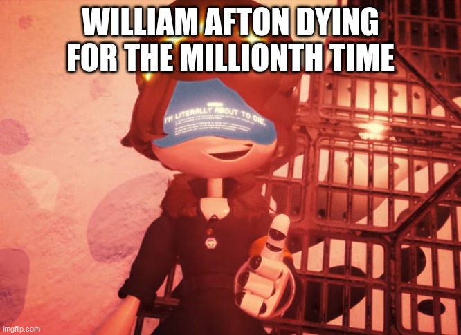 I am literally about to die | WILLIAM AFTON DYING FOR THE MILLIONTH TIME | image tagged in i am literally about to die,murder drones,william afton,five nights at freddy's | made w/ Imgflip meme maker
