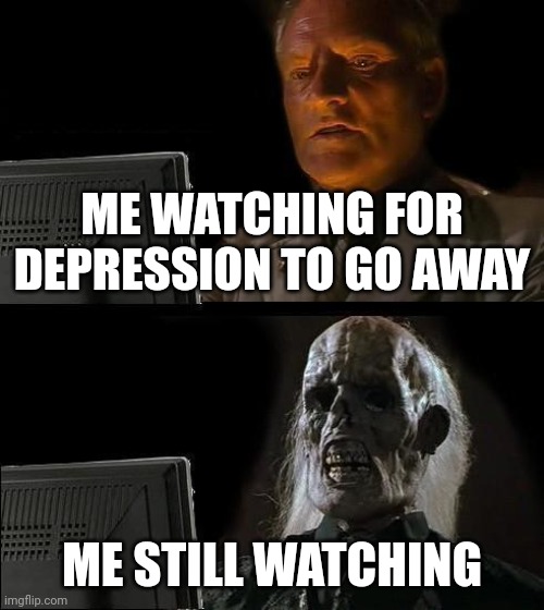 I'll Just Wait Here | ME WATCHING FOR DEPRESSION TO GO AWAY; ME STILL WATCHING | image tagged in memes,i'll just wait here | made w/ Imgflip meme maker