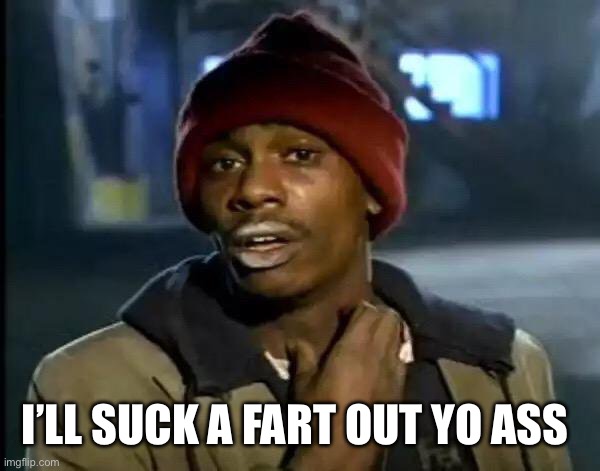 Y'all Got Any More Of That | I’LL SUCK A FART OUT YO ASS | image tagged in memes,y'all got any more of that | made w/ Imgflip meme maker