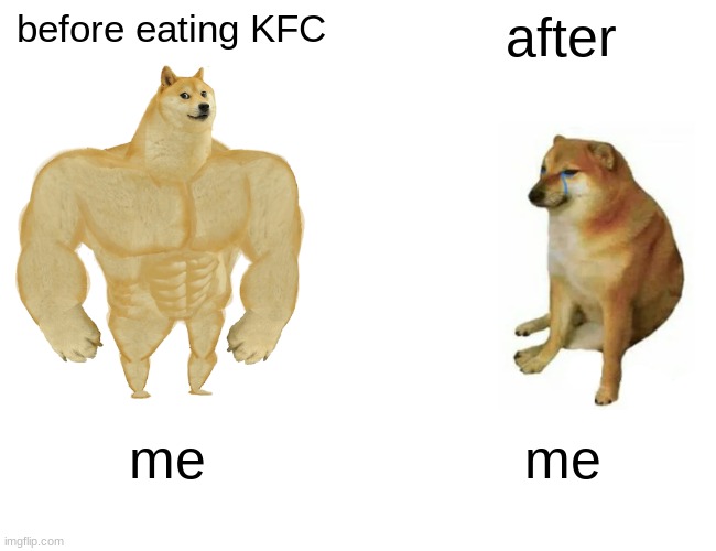 Buff Doge vs. Cheems | before eating KFC; after; me; me | image tagged in memes,buff doge vs cheems | made w/ Imgflip meme maker