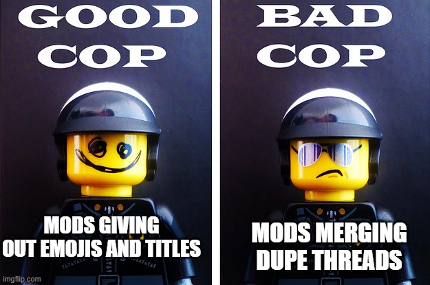 Good cop, Bad Cop | MODS GIVING OUT EMOJIS AND TITLES; MODS MERGING DUPE THREADS | image tagged in good cop bad cop | made w/ Imgflip meme maker