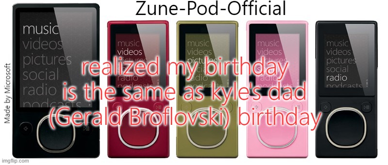 Zune-Pod-Official | realized my birthday is the same as kyle's dad (Gerald Broflovski) birthday | image tagged in zune-pod-official | made w/ Imgflip meme maker