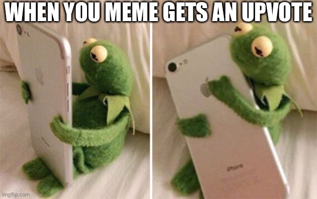 Good times | WHEN YOU MEME GETS AN UPVOTE | image tagged in kermit hugging phone | made w/ Imgflip meme maker