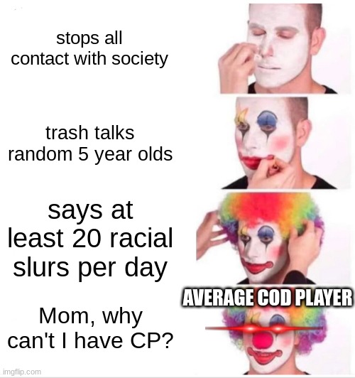 COD Logic | stops all contact with society; trash talks random 5 year olds; says at least 20 racial slurs per day; AVERAGE COD PLAYER; Mom, why can't I have CP? | image tagged in memes,clown applying makeup | made w/ Imgflip meme maker